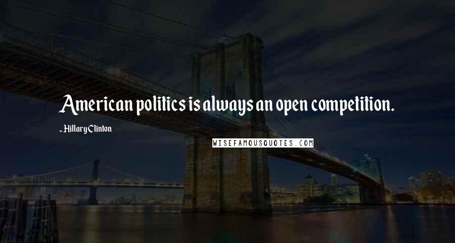 Hillary Clinton Quotes: American politics is always an open competition.