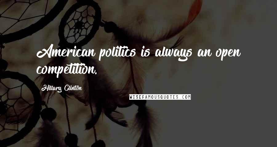 Hillary Clinton Quotes: American politics is always an open competition.