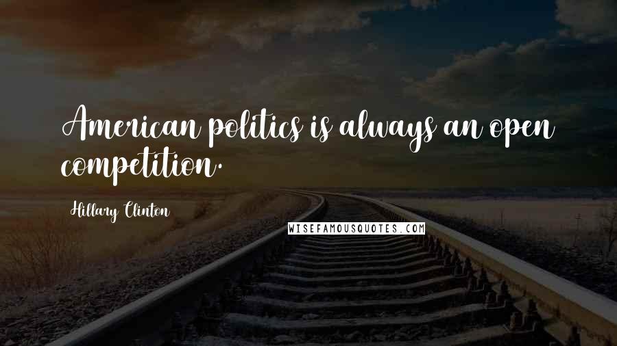 Hillary Clinton Quotes: American politics is always an open competition.