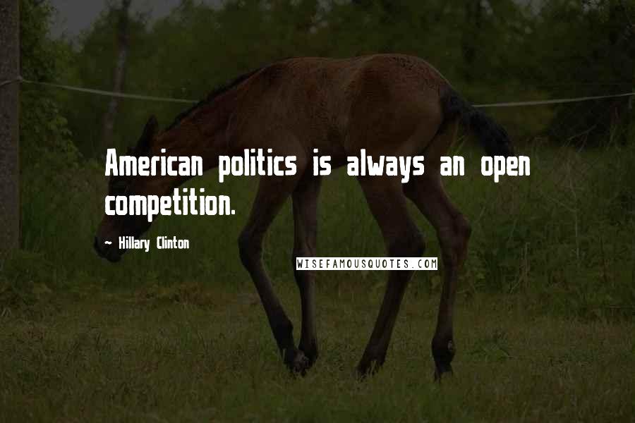 Hillary Clinton Quotes: American politics is always an open competition.