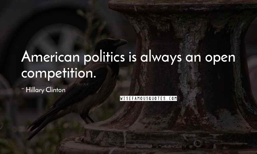 Hillary Clinton Quotes: American politics is always an open competition.