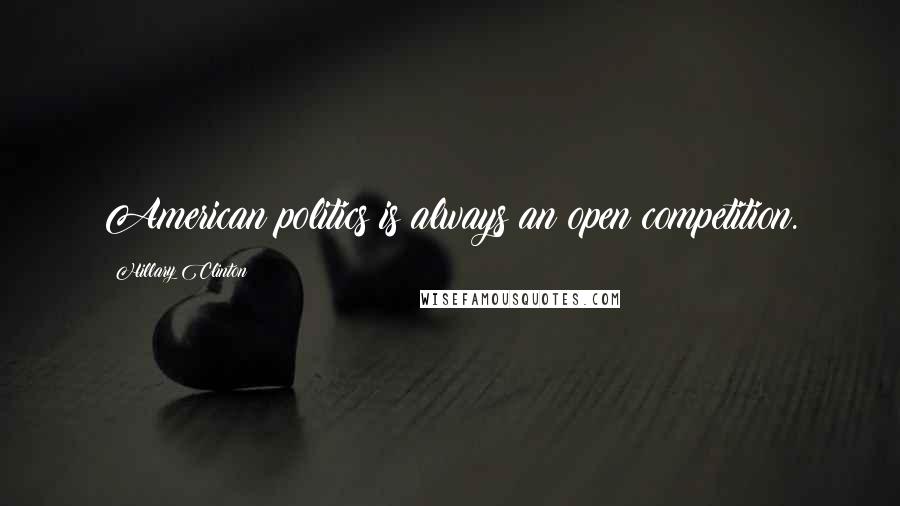 Hillary Clinton Quotes: American politics is always an open competition.