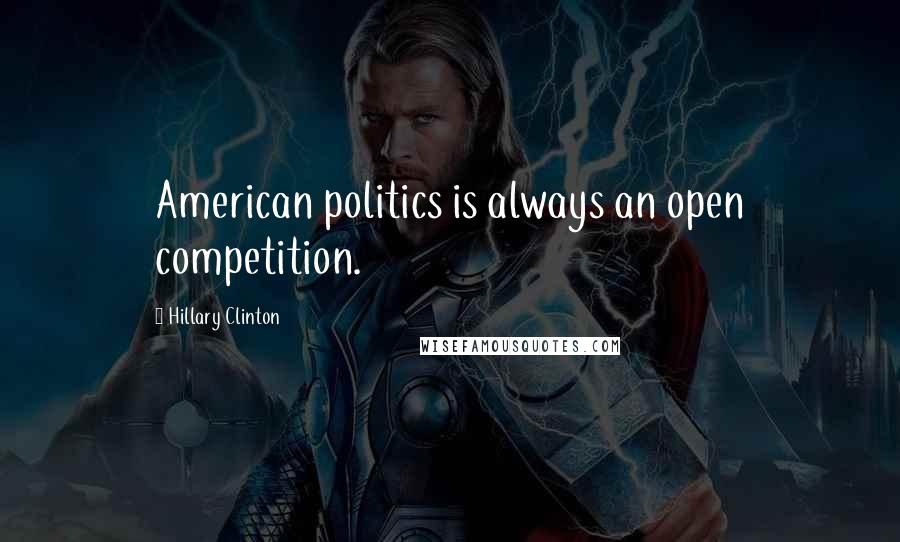 Hillary Clinton Quotes: American politics is always an open competition.