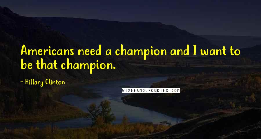 Hillary Clinton Quotes: Americans need a champion and I want to be that champion.