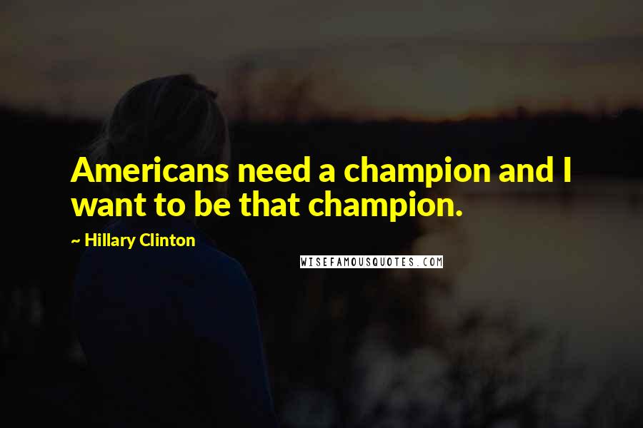 Hillary Clinton Quotes: Americans need a champion and I want to be that champion.