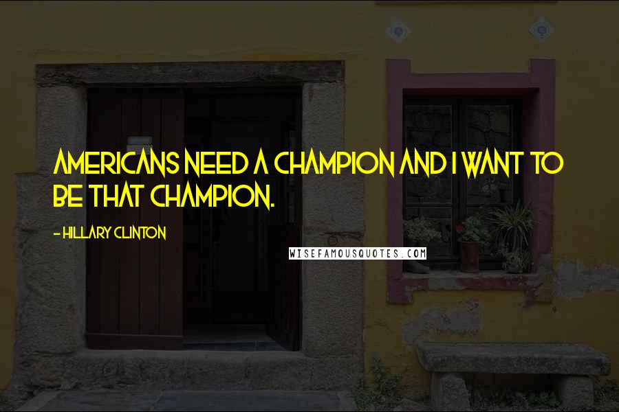 Hillary Clinton Quotes: Americans need a champion and I want to be that champion.