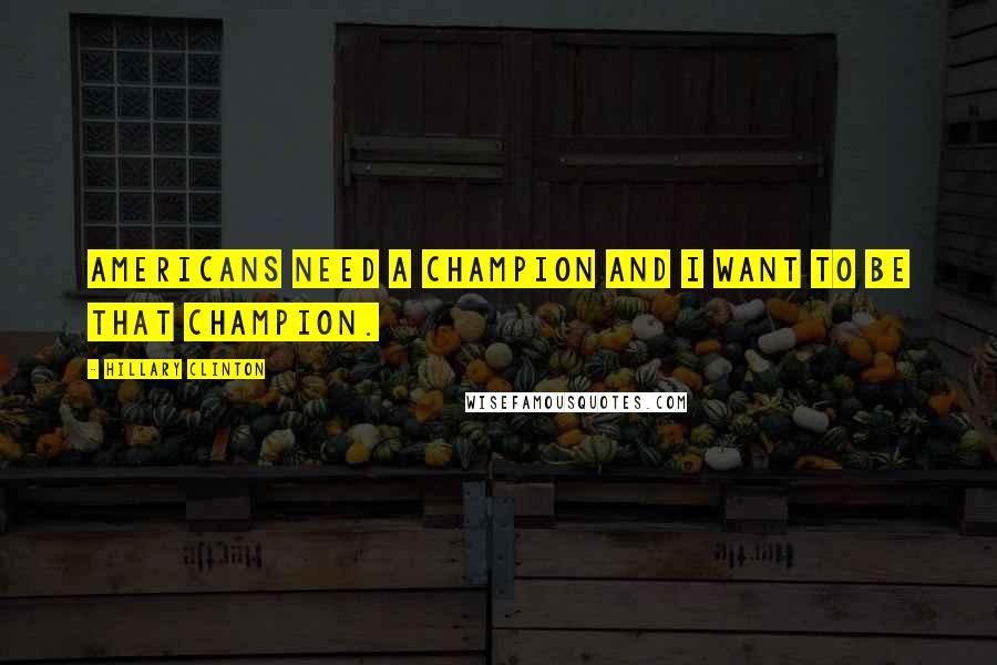 Hillary Clinton Quotes: Americans need a champion and I want to be that champion.