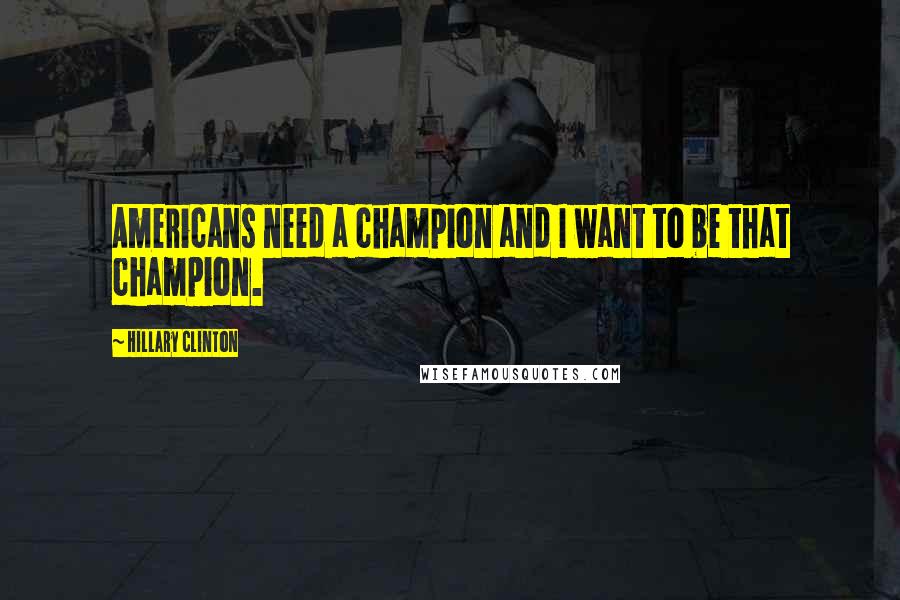 Hillary Clinton Quotes: Americans need a champion and I want to be that champion.