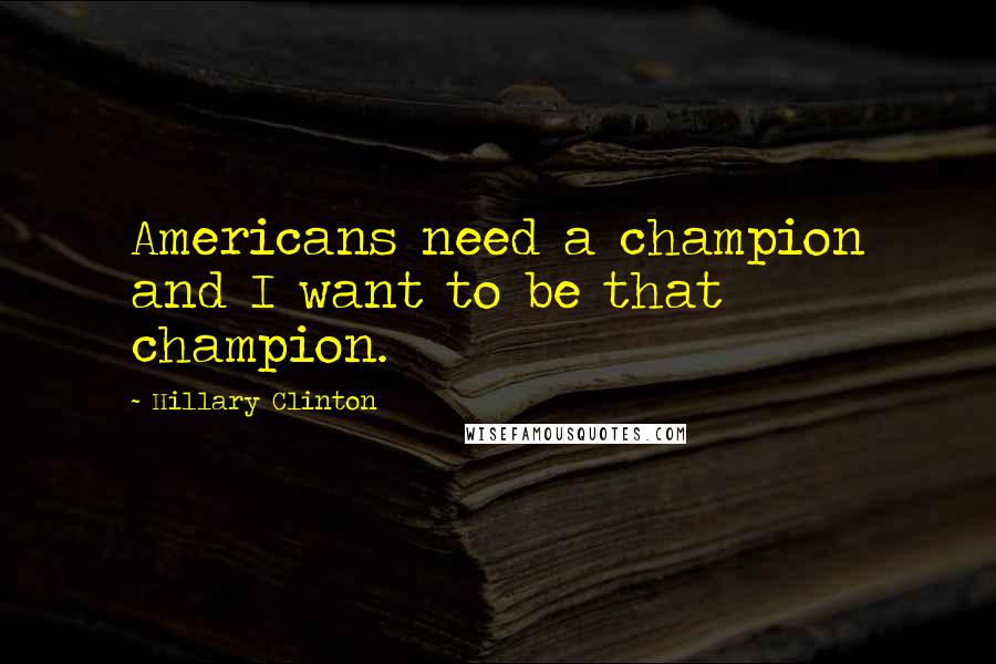 Hillary Clinton Quotes: Americans need a champion and I want to be that champion.