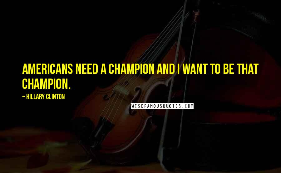 Hillary Clinton Quotes: Americans need a champion and I want to be that champion.