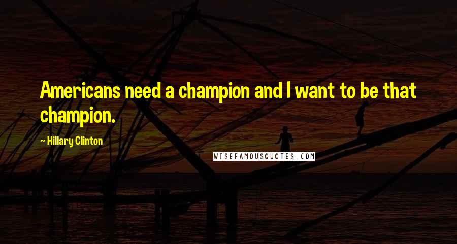 Hillary Clinton Quotes: Americans need a champion and I want to be that champion.