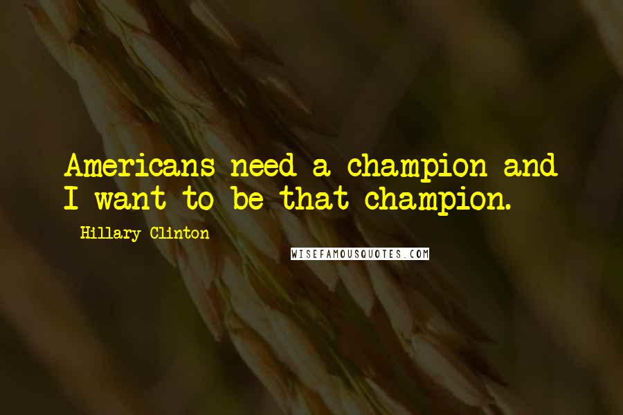 Hillary Clinton Quotes: Americans need a champion and I want to be that champion.