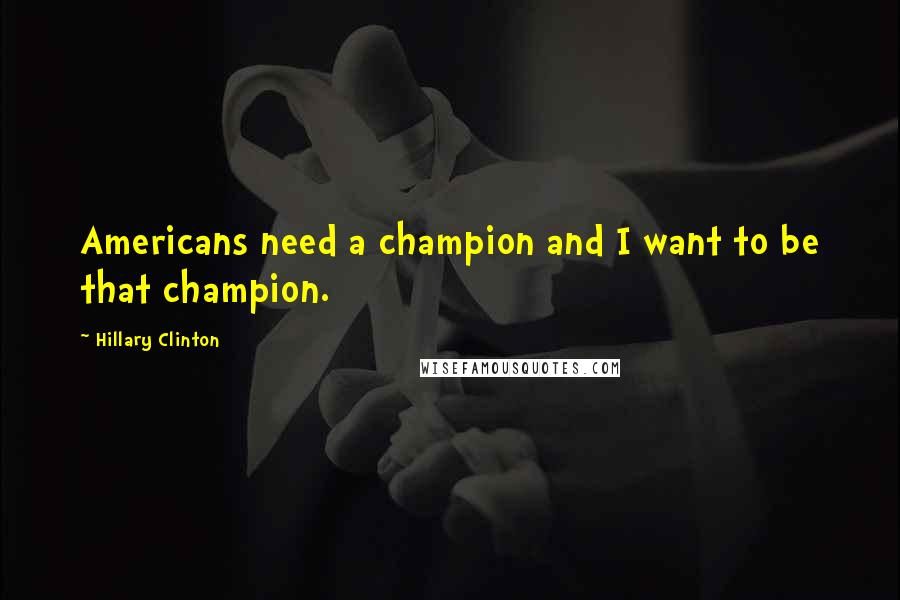 Hillary Clinton Quotes: Americans need a champion and I want to be that champion.