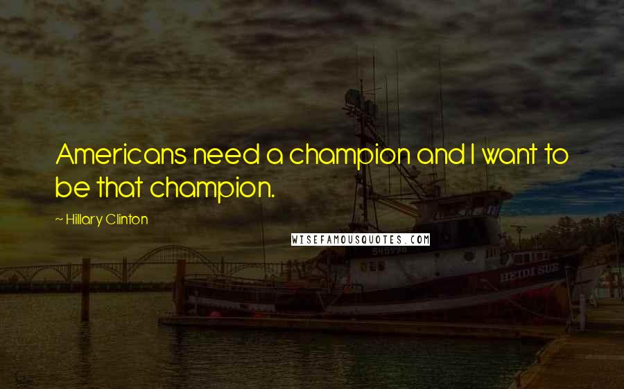 Hillary Clinton Quotes: Americans need a champion and I want to be that champion.