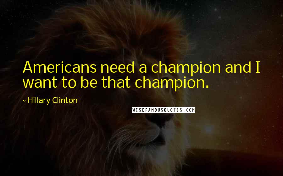 Hillary Clinton Quotes: Americans need a champion and I want to be that champion.