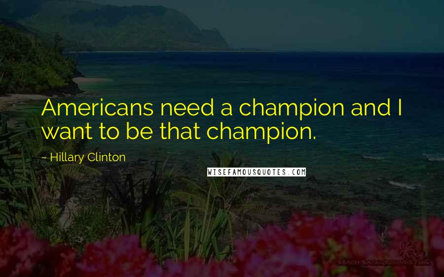 Hillary Clinton Quotes: Americans need a champion and I want to be that champion.