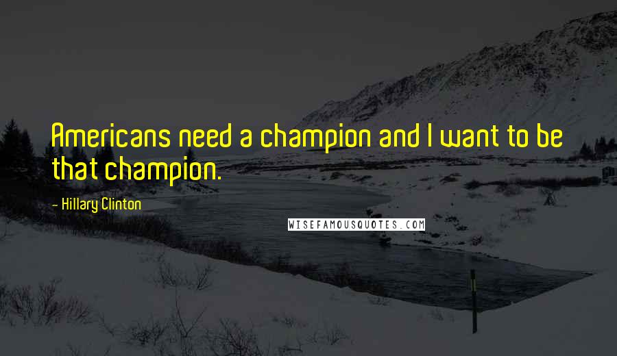 Hillary Clinton Quotes: Americans need a champion and I want to be that champion.