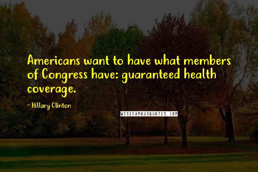 Hillary Clinton Quotes: Americans want to have what members of Congress have: guaranteed health coverage.