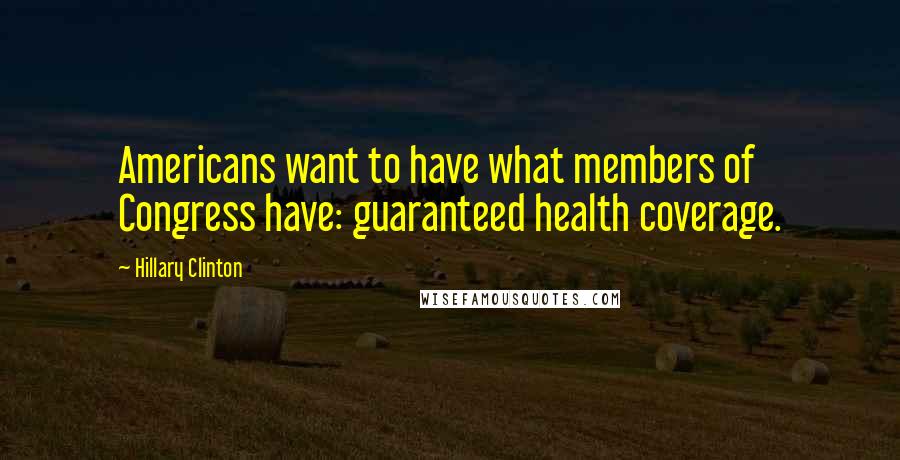 Hillary Clinton Quotes: Americans want to have what members of Congress have: guaranteed health coverage.