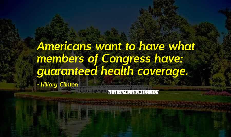 Hillary Clinton Quotes: Americans want to have what members of Congress have: guaranteed health coverage.