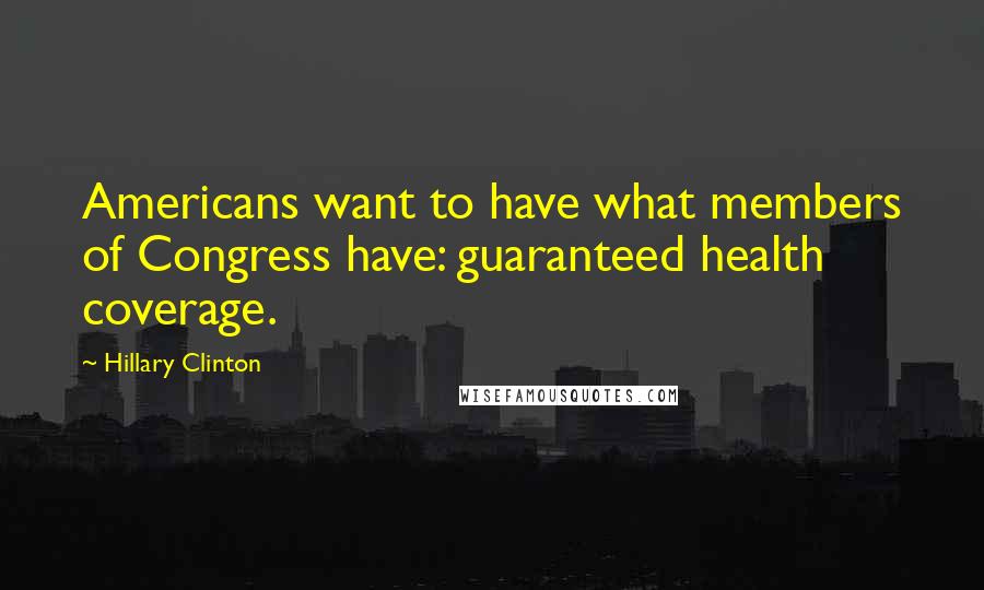 Hillary Clinton Quotes: Americans want to have what members of Congress have: guaranteed health coverage.