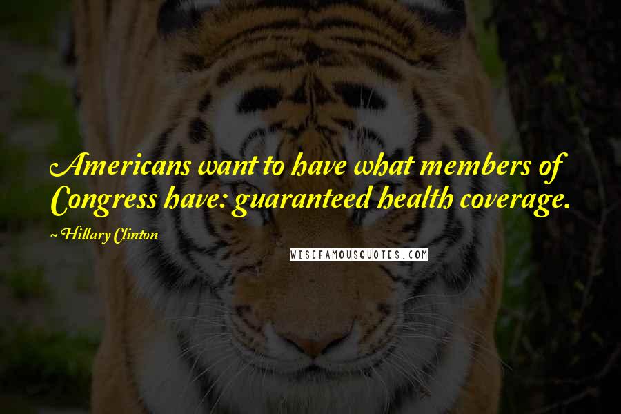 Hillary Clinton Quotes: Americans want to have what members of Congress have: guaranteed health coverage.