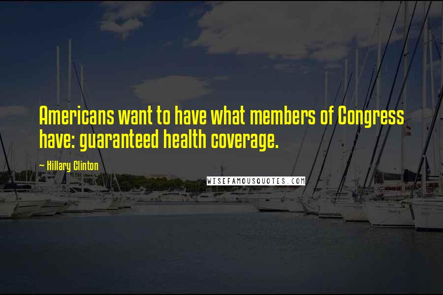 Hillary Clinton Quotes: Americans want to have what members of Congress have: guaranteed health coverage.