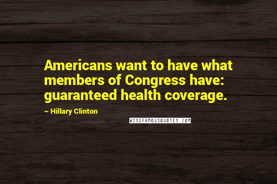 Hillary Clinton Quotes: Americans want to have what members of Congress have: guaranteed health coverage.