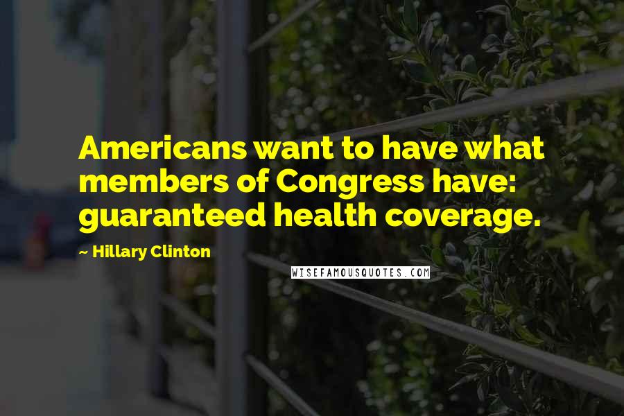 Hillary Clinton Quotes: Americans want to have what members of Congress have: guaranteed health coverage.