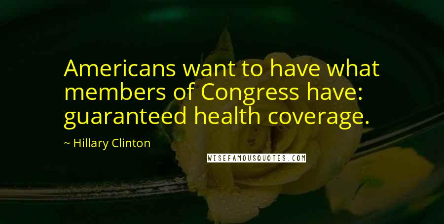 Hillary Clinton Quotes: Americans want to have what members of Congress have: guaranteed health coverage.