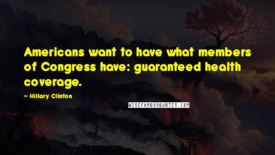 Hillary Clinton Quotes: Americans want to have what members of Congress have: guaranteed health coverage.