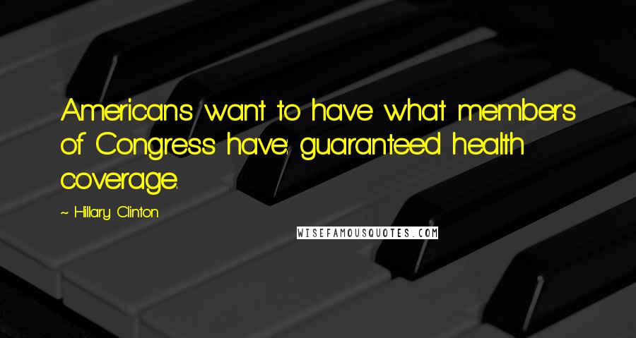 Hillary Clinton Quotes: Americans want to have what members of Congress have: guaranteed health coverage.