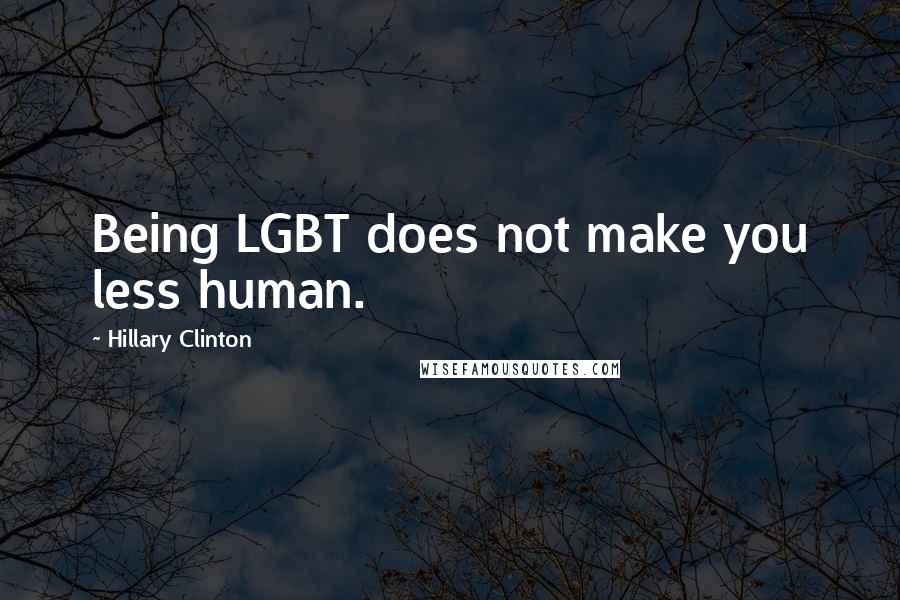 Hillary Clinton Quotes: Being LGBT does not make you less human.
