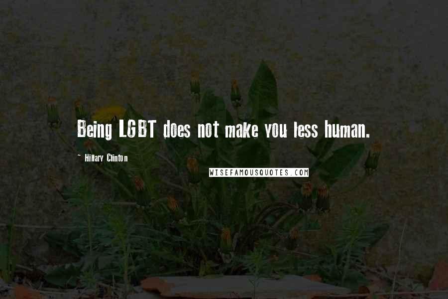 Hillary Clinton Quotes: Being LGBT does not make you less human.