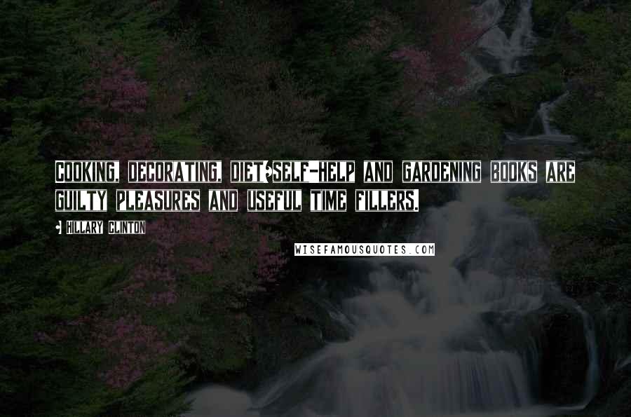 Hillary Clinton Quotes: Cooking, decorating, diet/self-help and gardening books are guilty pleasures and useful time fillers.