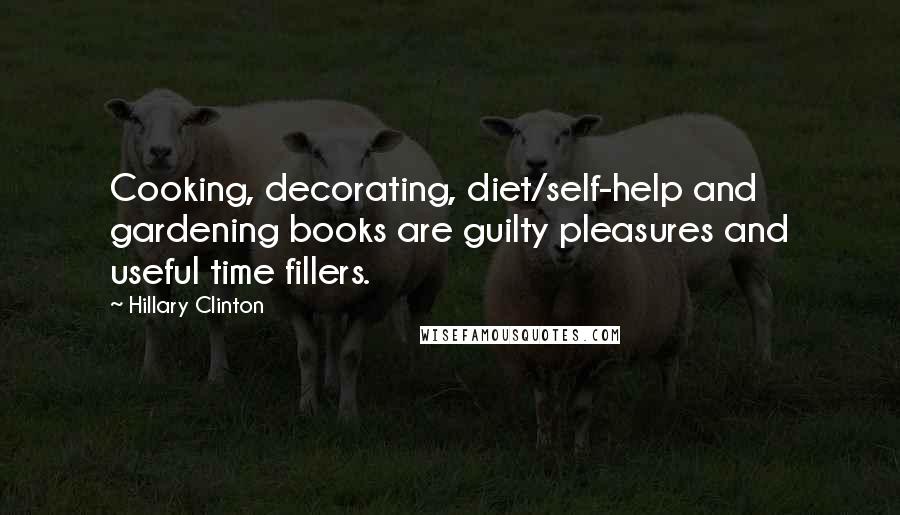 Hillary Clinton Quotes: Cooking, decorating, diet/self-help and gardening books are guilty pleasures and useful time fillers.