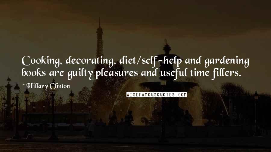 Hillary Clinton Quotes: Cooking, decorating, diet/self-help and gardening books are guilty pleasures and useful time fillers.