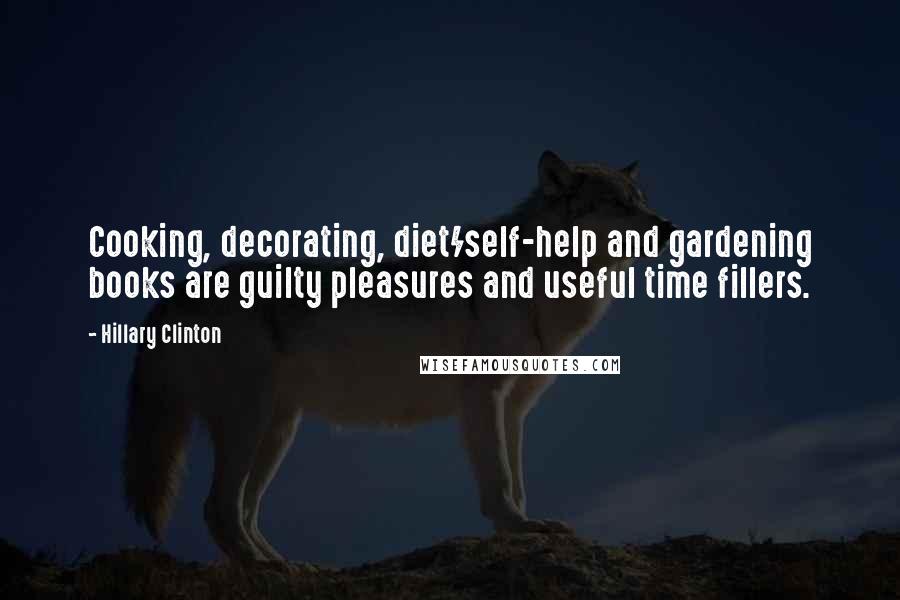 Hillary Clinton Quotes: Cooking, decorating, diet/self-help and gardening books are guilty pleasures and useful time fillers.