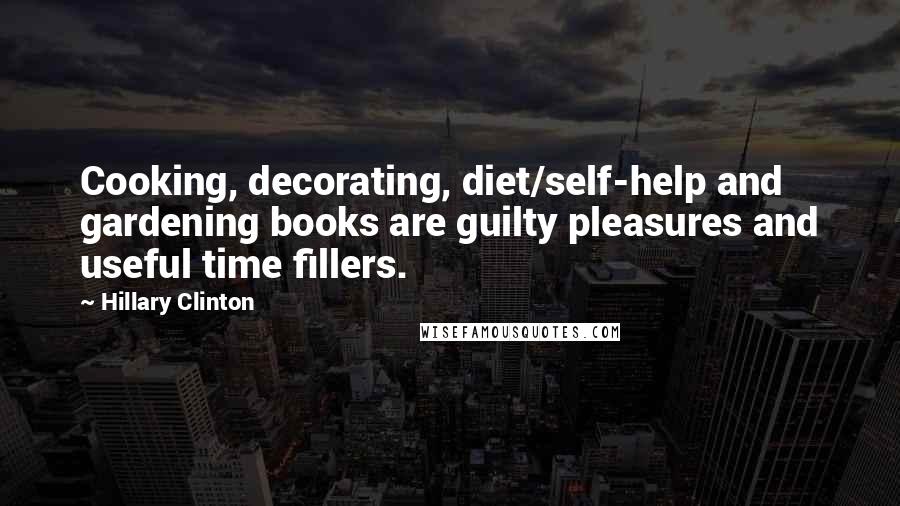 Hillary Clinton Quotes: Cooking, decorating, diet/self-help and gardening books are guilty pleasures and useful time fillers.