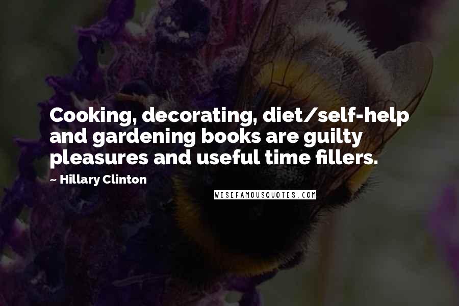 Hillary Clinton Quotes: Cooking, decorating, diet/self-help and gardening books are guilty pleasures and useful time fillers.