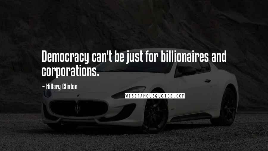 Hillary Clinton Quotes: Democracy can't be just for billionaires and corporations.