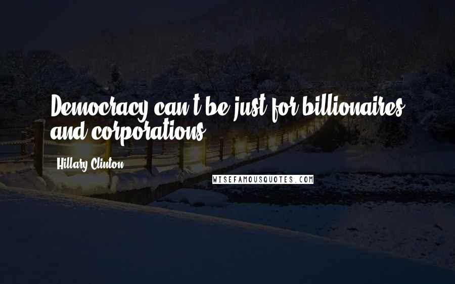 Hillary Clinton Quotes: Democracy can't be just for billionaires and corporations.