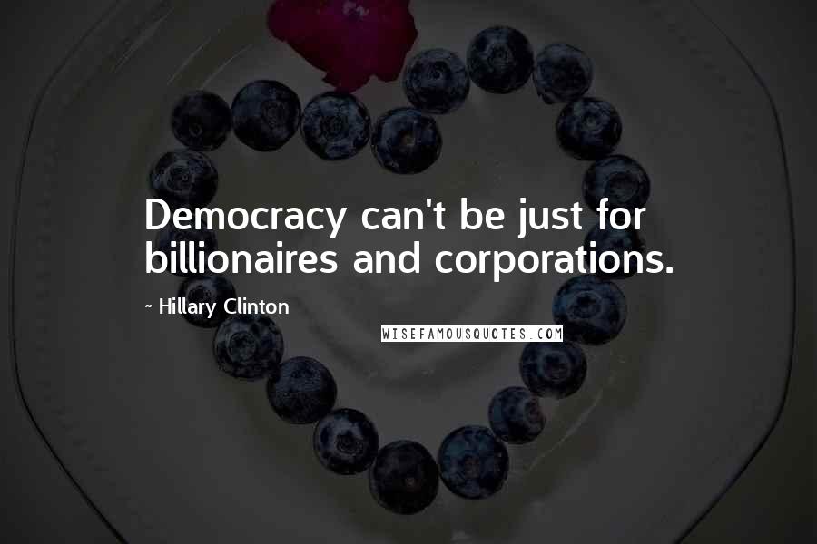 Hillary Clinton Quotes: Democracy can't be just for billionaires and corporations.