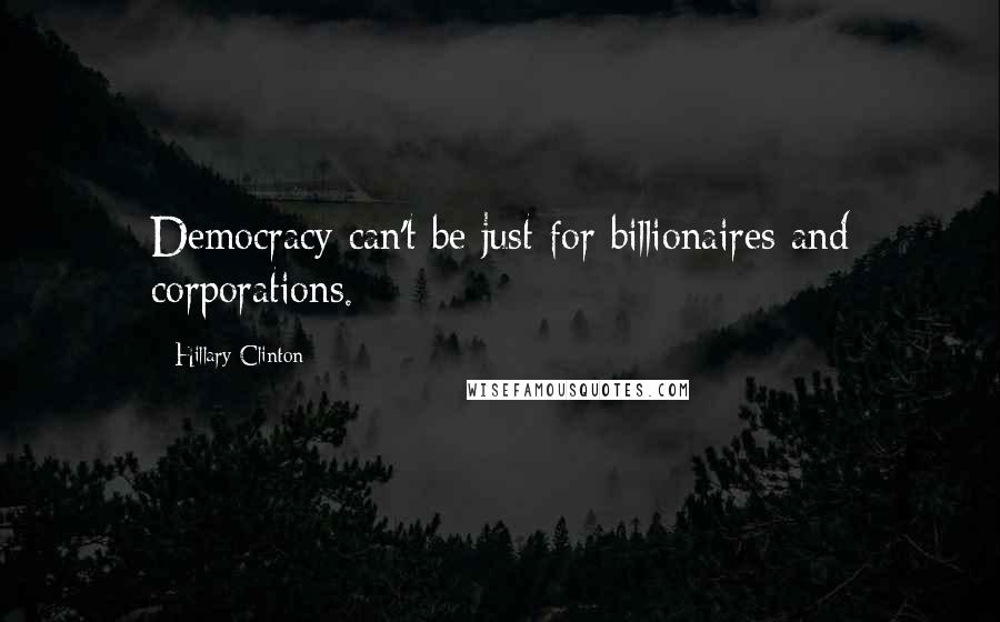 Hillary Clinton Quotes: Democracy can't be just for billionaires and corporations.