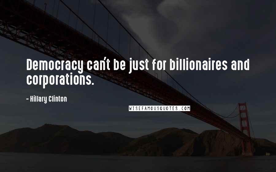 Hillary Clinton Quotes: Democracy can't be just for billionaires and corporations.