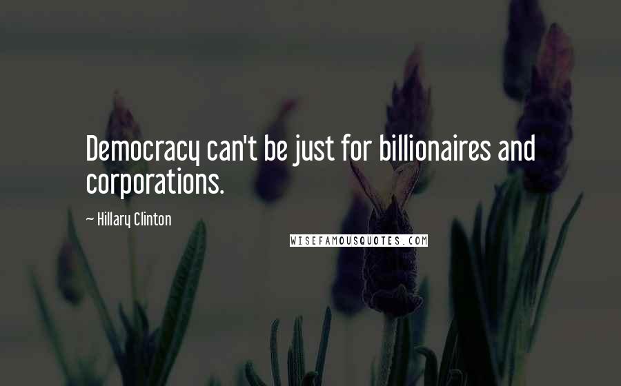 Hillary Clinton Quotes: Democracy can't be just for billionaires and corporations.