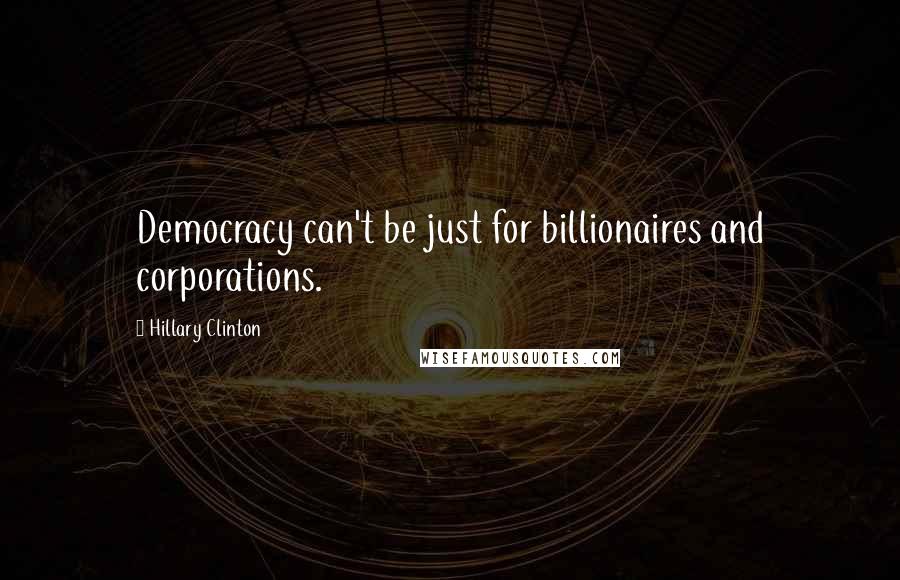 Hillary Clinton Quotes: Democracy can't be just for billionaires and corporations.