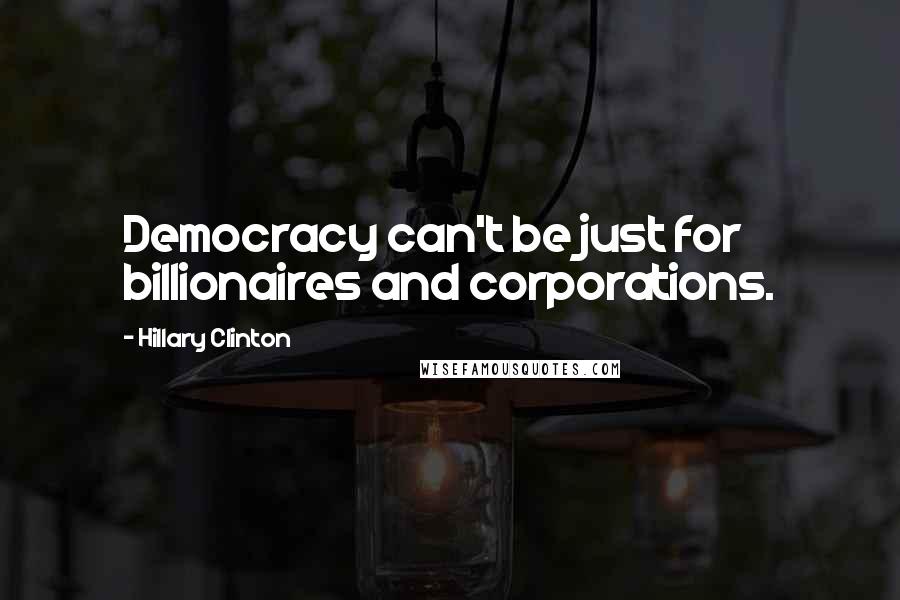 Hillary Clinton Quotes: Democracy can't be just for billionaires and corporations.