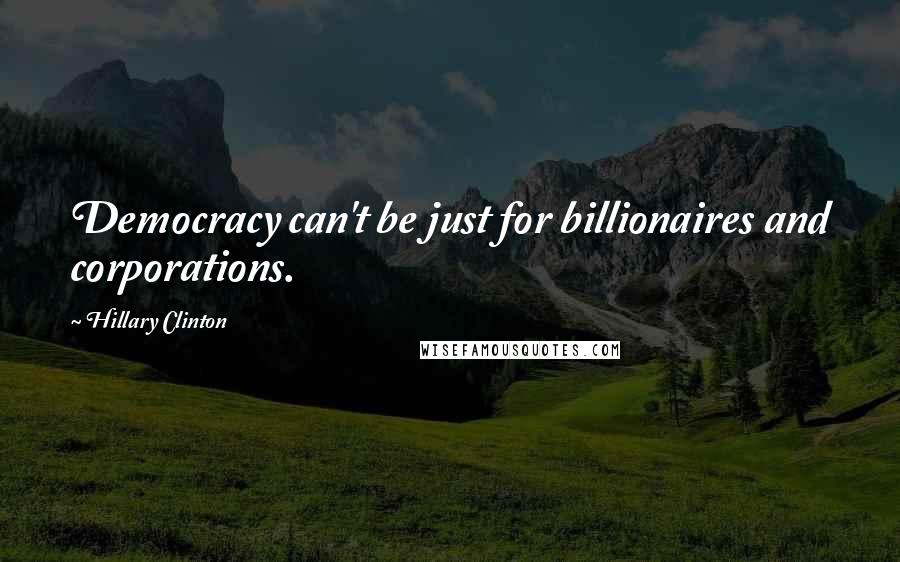 Hillary Clinton Quotes: Democracy can't be just for billionaires and corporations.