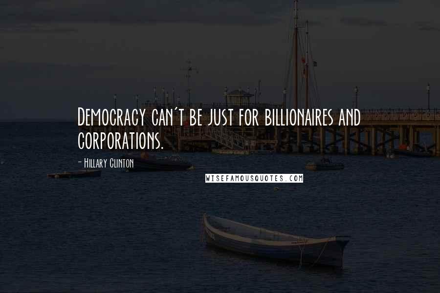 Hillary Clinton Quotes: Democracy can't be just for billionaires and corporations.